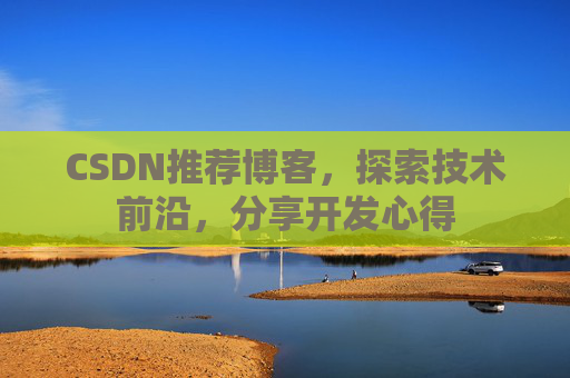 CSDN推荐博客，探索技术前沿，分享开发心得