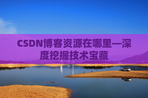 CSDN博客资源在哪里—深度挖掘技术宝藏