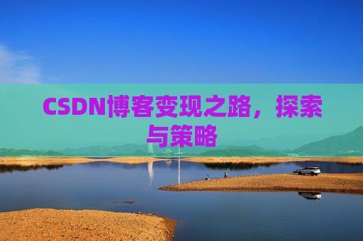CSDN博客变现之路,探索与策略